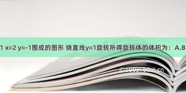 由曲线和直线x=1 x=2 y=-1围成的图形 绕直线y=1旋转所得旋转体的体积为：A.B.C.4πD.5πABCD