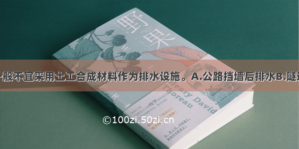 下述()情况一般不宜采用土工合成材料作为排水设施。A.公路挡墙后排水B.隧道衬砌后排水