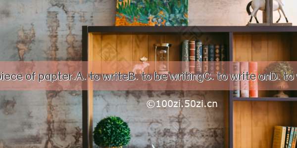 I’d like a piece of papter.A. to writeB. to be writingC. to write onD. to write with