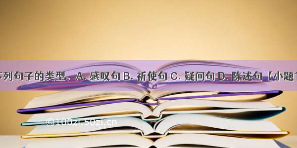 请判断下列句子的类型。A. 感叹句 B. 祈使句 C. 疑问句 D. 陈述句【小题1】How