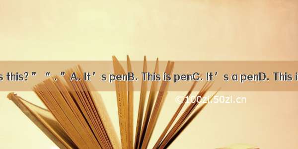 “What’s this? ”“ . ”A. It’s penB. This is penC. It’s a penD. This is an pen