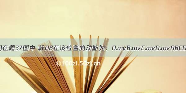 ()在题37图中 杆AB在该位置的动能为：A.mvB.mvC.mvD.mvABCD