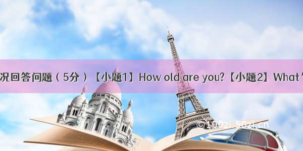 根据实际情况回答问题（5分）【小题1】How old are you?【小题2】What’s your f