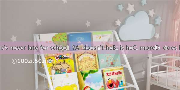 He’s never late for school  ?A. doesn’t heB. is heC. moreD. does he