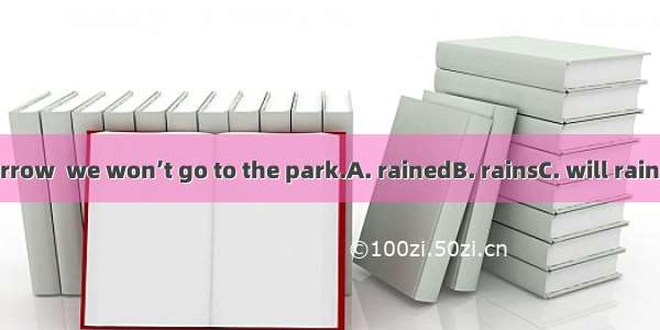 If it  tomorrow  we won’t go to the park.A. rainedB. rainsC. will rainD. raining