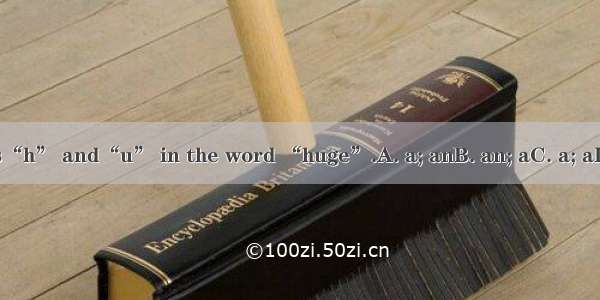 There is“h” and“u” in the word “huge”.A. a; anB. an; aC. a; aD. an; an