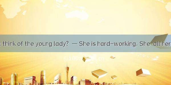 — What do you think of the young lady?  — She is hard-working. She  all her effort into he