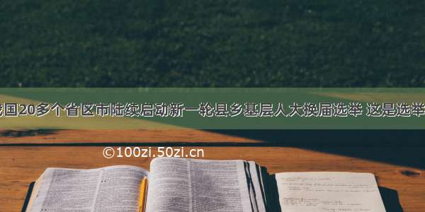 单选题我国20多个省区市陆续启动新一轮县乡基层人大换届选举 这是选举法修改后