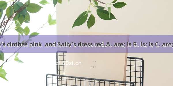 Jane’s clothes pink  and Sally’s dress red.A. are; is B. is; is C. are; are