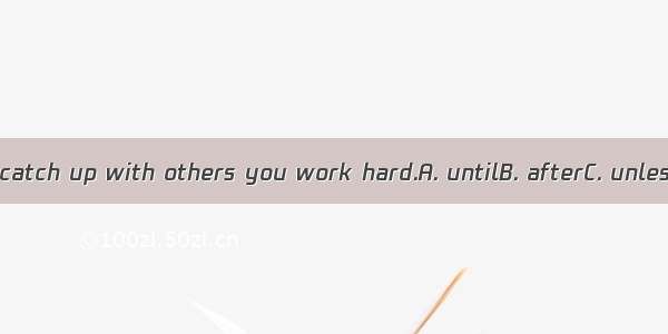 You can’t catch up with others you work hard.A. untilB. afterC. unlessD. When