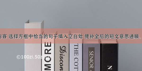 根据短文内容 选择方框中恰当的句子填入空白处 使补全后的短文意思通顺。（5分）I’