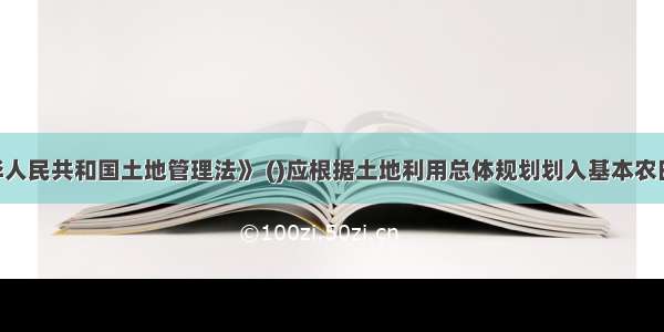 根据《中华人民共和国土地管理法》 ()应根据土地利用总体规划划入基本农田保护区 严