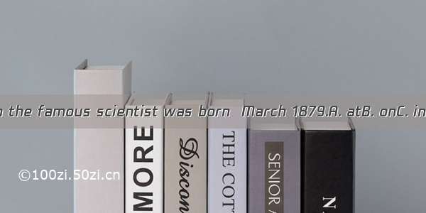 Einstein the famous scientist was born  March 1879.A. atB. onC. inD. to