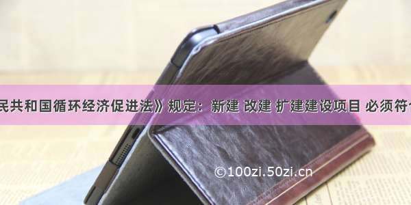 《中华人民共和国循环经济促进法》规定：新建 改建 扩建建设项目 必须符合本行政区