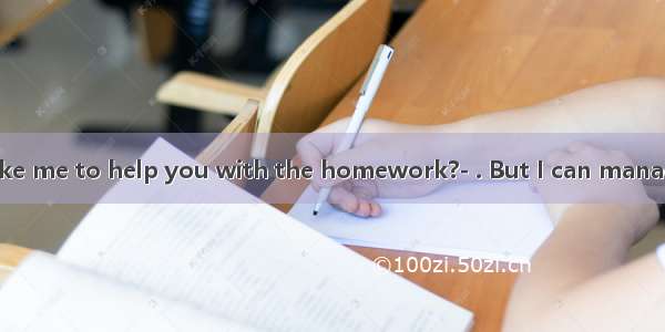 ---Would you like me to help you with the homework?- . But I can manage it myself.A. It