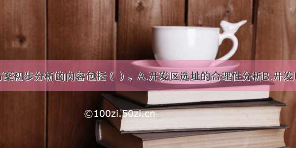 开发区规划方案初步分析的内容包括（）。A.开发区选址的合理性分析B.开发区规划目标的