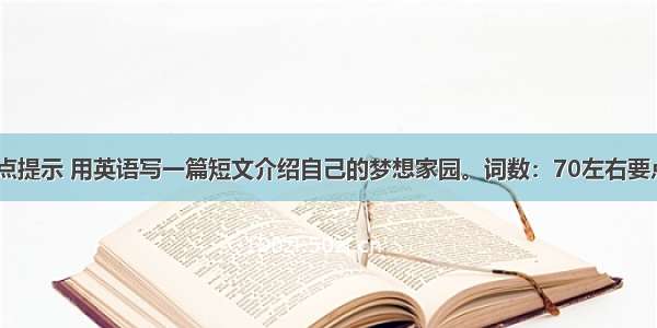 根据以下要点提示 用英语写一篇短文介绍自己的梦想家园。词数：70左右要点：1我的梦