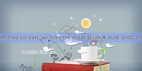 Our team tried our best  we failed the match at last.A. butB. andC. orD. while