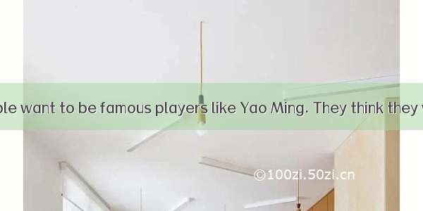 Many young people want to be famous players like Yao Ming. They think they will own (拥有) e