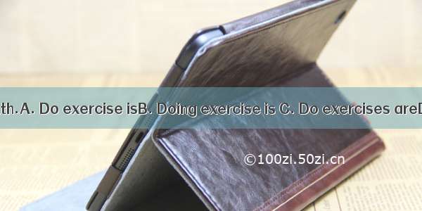 good for our health.A. Do exercise isB. Doing exercise is C. Do exercises areD. Doing exe