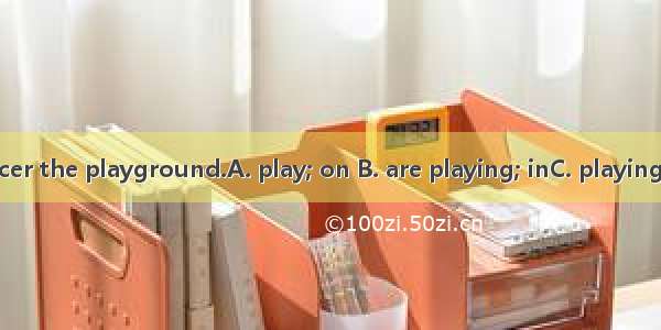 Look! They soccer the playground.A. play; on B. are playing; inC. playing; inD. are playin