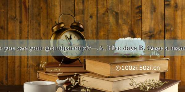 —How often do you see your grandparents?—.A. Five days B. Once a month C. In a week