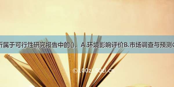 市场风险分析属于可行性研究报告中的()。A.环境影响评价B.市场调查与预测C.社会评价D.