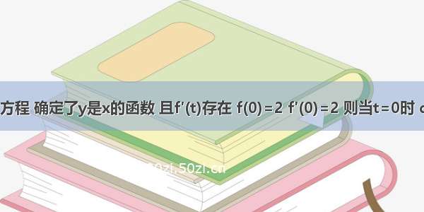 设参数方程 确定了y是x的函数 且f′(t)存在 f(0)=2 f′(0)=2 则当t=0时 dy／dx