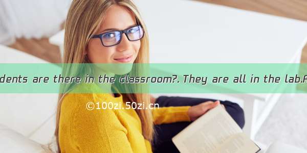 –How many students are there in the classroom?. They are all in the lab.A. SomeB. None