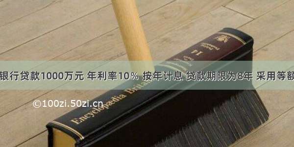 某企业从银行贷款1000万元 年利率10％ 按年计息 贷款期限为8年 采用等额本息法每