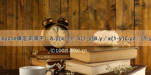 函数y=y(x z)由方程xyz=e确定 则等于：A.y(x-1)／x(1-y)B.y／x(1-y)C.yz／(1-y)D.y(1-xz)／x(1-y