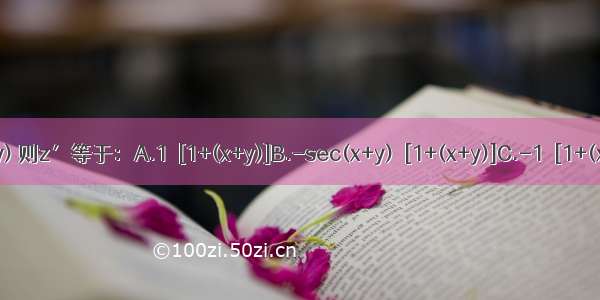 设z=arccot(x+y) 则z′等于：A.1／[1+(x+y)]B.-sec(x+y)／[1+(x+y)]C.-1／[1+(x+y)]D.ABCD