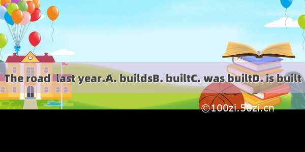 The road  last year.A. buildsB. builtC. was builtD. is built
