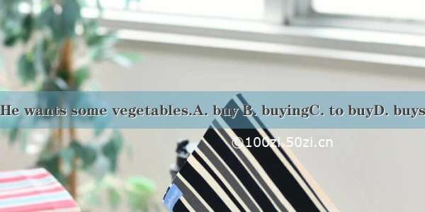 He wants some vegetables.A. buy B. buyingC. to buyD. buys