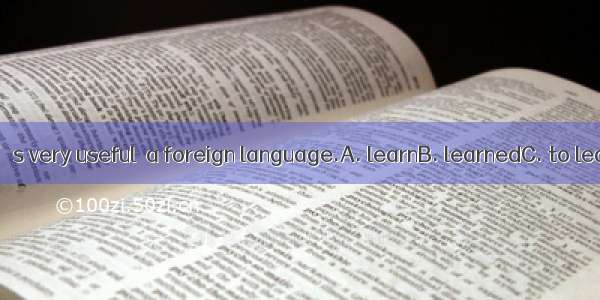 Nowadays it’s very useful  a foreign language.A. learnB. learnedC. to learnD. learns