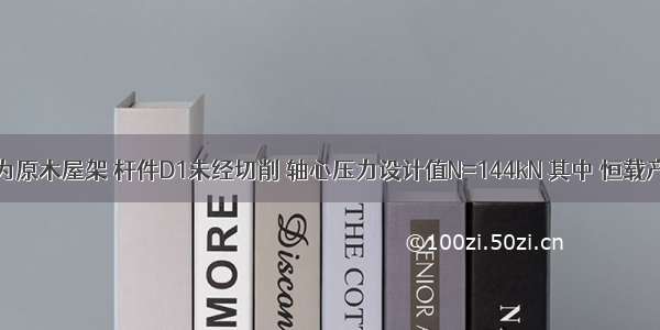 若该屋架为原木屋架 杆件D1未经切削 轴心压力设计值N=144kN 其中 恒载产生的压力