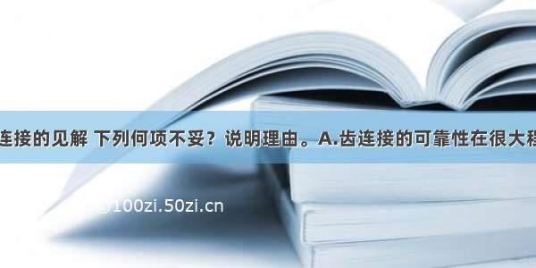 对木结构齿连接的见解 下列何项不妥？说明理由。A.齿连接的可靠性在很大程度上取决于