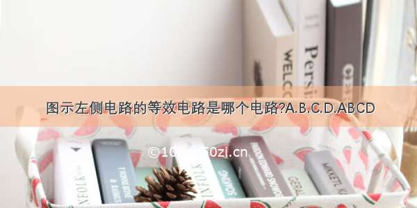 图示左侧电路的等效电路是哪个电路?A.B.C.D.ABCD