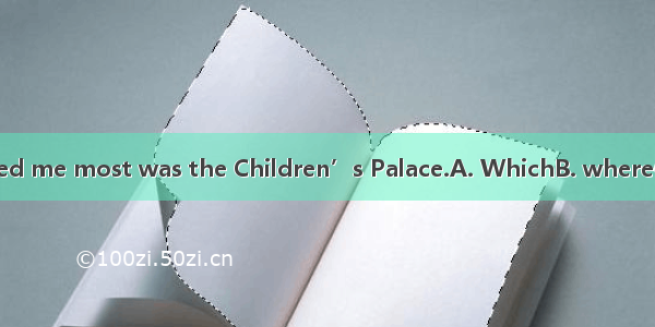 The place interested me most was the Children’s Palace.A. WhichB. whereC. whatD. in which