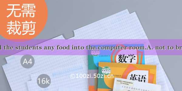 The teacher told the students any food into the computer room.A. not to bringB. not bringC