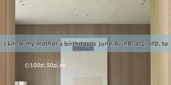 I know my mother’s birthday is  June.A. inB. atC. ofD. to