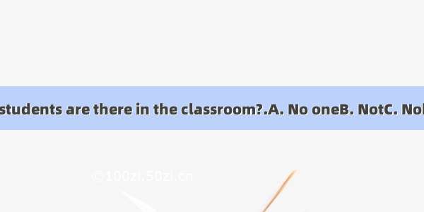 –How many students are there in the classroom?.A. No oneB. NotC. NobodyD. None