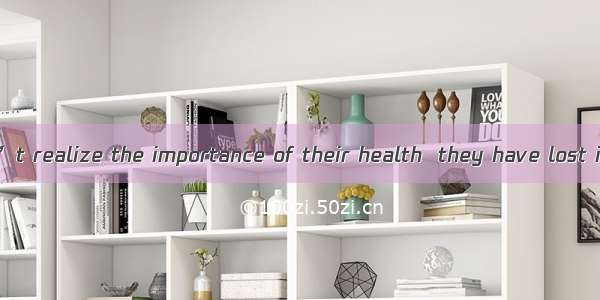 Some people won’t realize the importance of their health  they have lost it.A. afterB. whe