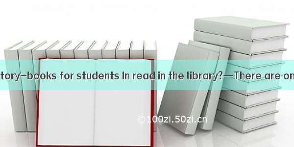 —Are there any story-books for students In read in the library?—There are only a few  if _