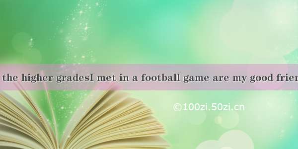 The students in the higher gradesI met in a football game are my good friends now.A. when