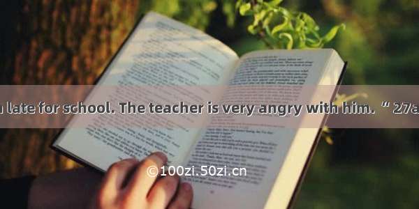 Li Ming 26often late for school. The teacher is very angry with him. “ 27are you often lat