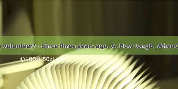 –– have you been a volunteer?––Since three years ago. A. How longB. WhenC. How oftenD. Wha