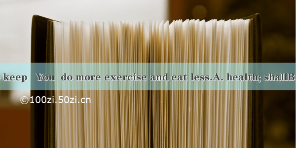 If you want to keep   You  do more exercise and eat less.A. health; shallB. healthy; shall