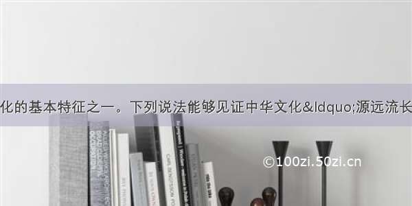 源远流长是中华文化的基本特征之一。下列说法能够见证中华文化“源远流长 一脉相承”