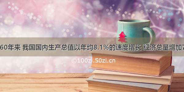 新中国成立60年来 我国国内生产总值以年均8.1%的速度增长 经济总量增加77倍 位次跃